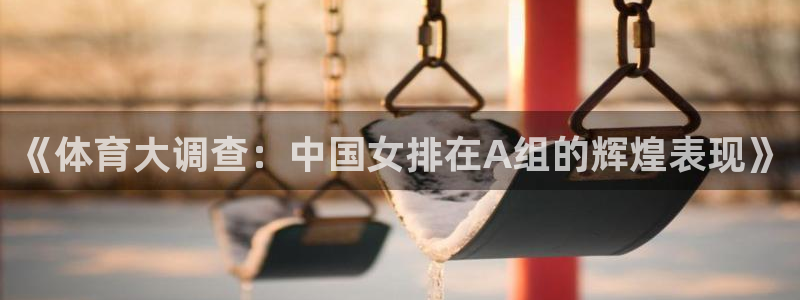 《体育大调查：中国女排在A组的辉煌表现》