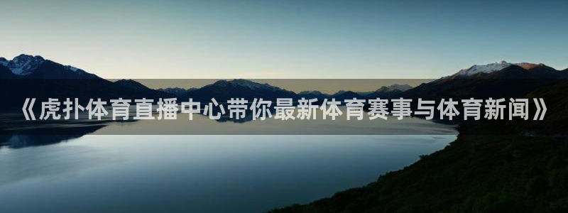 《虎扑体育直播中心带你最新体育赛事与体育新闻》