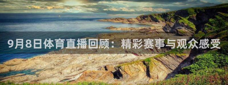 9月8日体育直播回顾：精彩赛事与观众感受