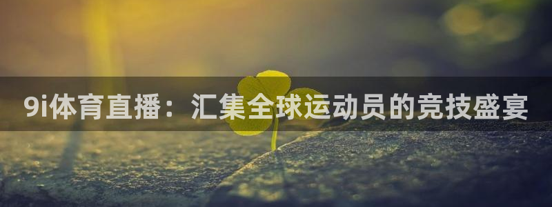 9i体育直播：汇集全球运动员的竞技盛宴