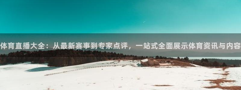 体育直播大全：从最新赛事到专家点评，一站式全面展示体育资讯与内容
