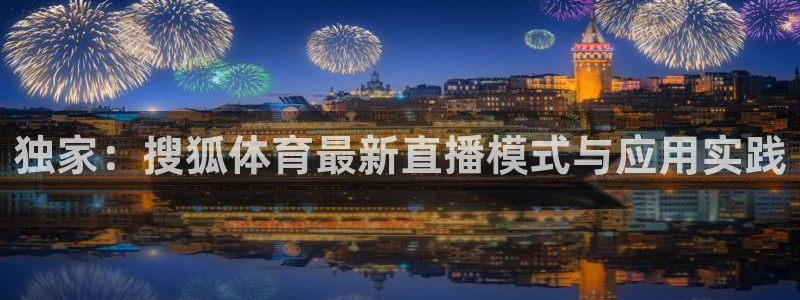 独家：搜狐体育最新直播模式与应用实践