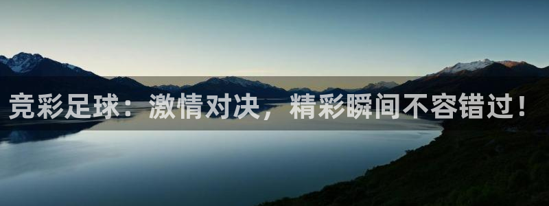 竞彩足球：激情对决，精彩瞬间不容错过！
