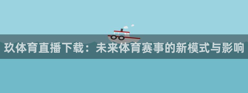 玖体育直播下载：未来体育赛事的新模式与影响