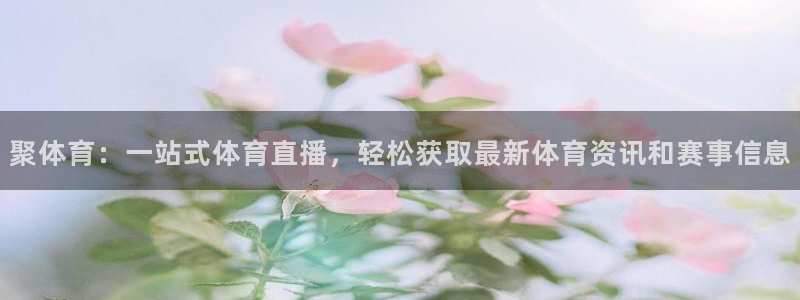 聚体育：一站式体育直播，轻松获取最新体育资讯和赛事信息