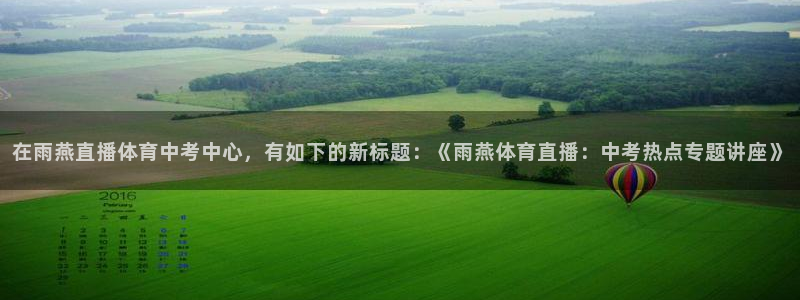 在雨燕直播体育中考中心，有如下的新标题：《雨燕体育直播：中考热点专题讲座》