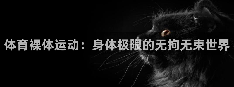 体育裸体运动：身体极限的无拘无束世界