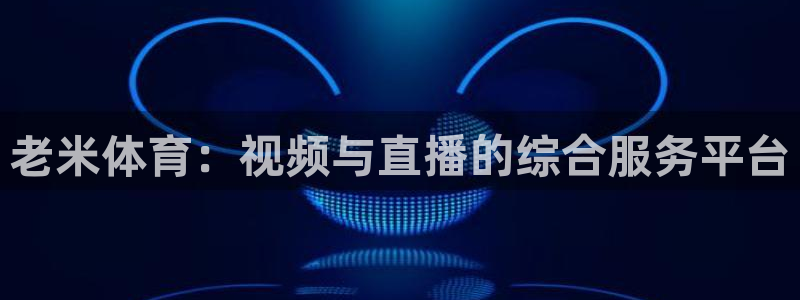老米体育：视频与直播的综合服务平台