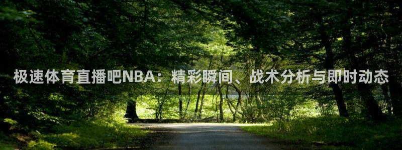 极速体育直播吧NBA：精彩瞬间、战术分析与即时动态