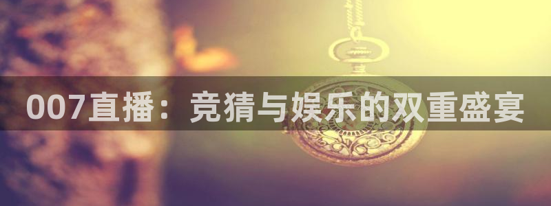 007直播：竞猜与娱乐的双重盛宴