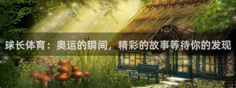 球长体育：奥运的瞬间，精彩的故事等待你的发现