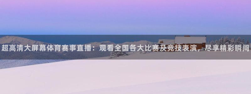 超高清大屏幕体育赛事直播：观看全国各大比赛及竞技表演，尽享精彩瞬间