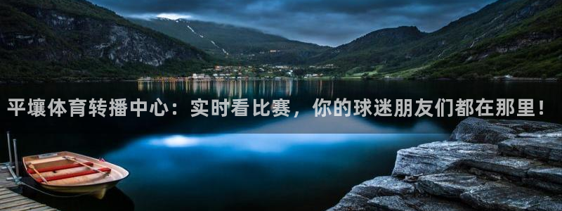 平壤体育转播中心：实时看比赛，你的球迷朋友们都在那里！