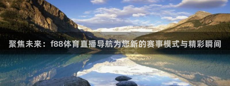 聚焦未来：f88体育直播导航为您新的赛事模式与精彩瞬间