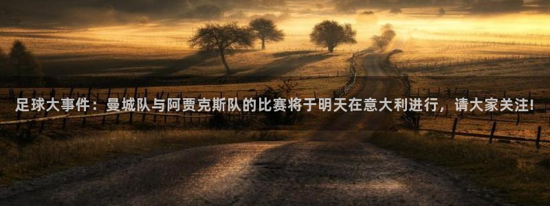 足球大事件：曼城队与阿贾克斯队的比赛将于明天在意大利进行，请大家关注!